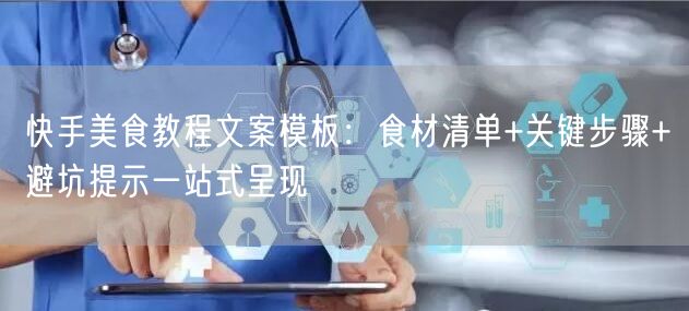 快手美食教程文案模板：食材清单+关键步骤+避坑提示一站式呈现