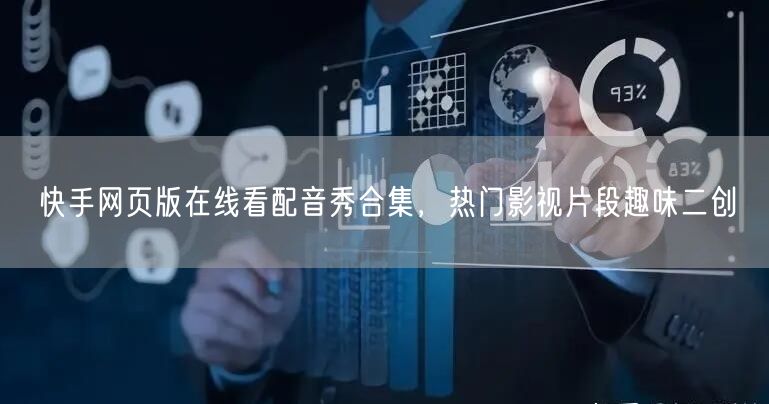 快手网页版在线看配音秀合集，热门影视片段趣味二创