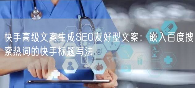 快手高级文案生成SEO友好型文案：嵌入百度搜索热词的快手标题写法