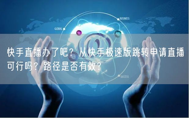 快手直播办了吧？从快手极速版跳转申请直播可行吗？路径是否有效？