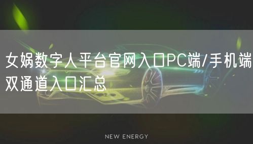 女娲数字人平台官网入口PC端/手机端双通道入口汇总