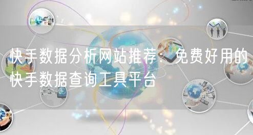 快手数据分析网站推荐：免费好用的快手数据查询工具平台