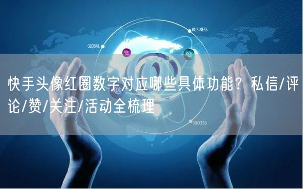快手头像红圈数字对应哪些具体功能？私信/评论/赞/关注/活动全梳理