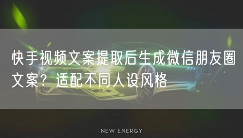 快手视频文案提取后生成微信朋友圈文案？适配不同人设风格