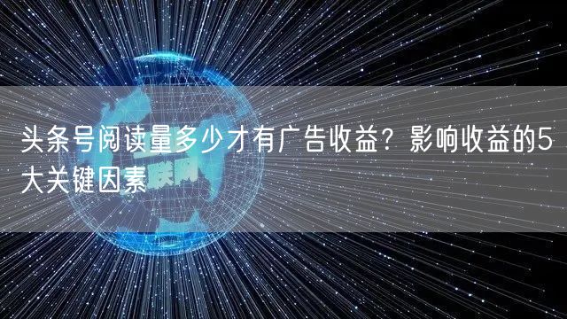 头条号阅读量多少才有广告收益？影响收益的5大关键因素