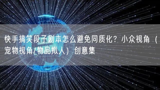 快手搞笑段子剧本怎么避免同质化？小众视角（宠物视角/物品拟人）创意集