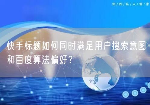 快手标题如何同时满足用户搜索意图和百度算法偏好？