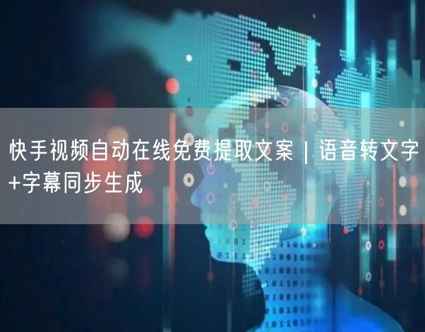 快手视频自动在线免费提取文案｜语音转文字+字幕同步生成