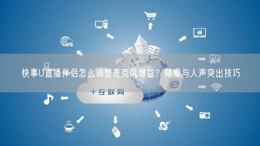 快事U直播伴侣怎么调整麦克风增益？降噪与人声突出技巧
