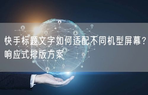 快手标题文字如何适配不同机型屏幕？响应式排版方案