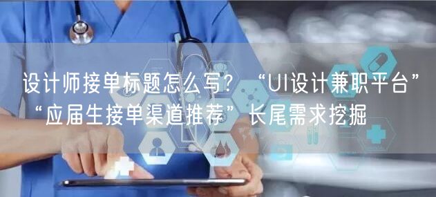 设计师接单标题怎么写？“UI设计兼职平台”“应届生接单渠道推荐”长尾需求挖掘