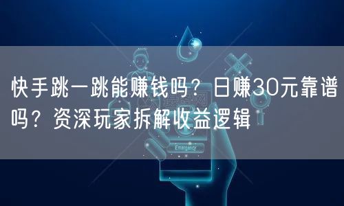 快手跳一跳能赚钱吗？日赚30元靠谱吗？资深玩家拆解收益逻辑
