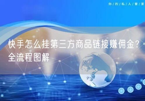 快手怎么挂第三方商品链接赚佣金？全流程图解