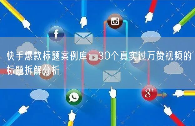 快手爆款标题案例库：30个真实过万赞视频的标题拆解分析