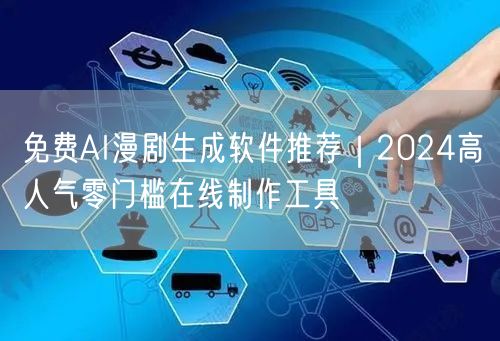 免费AI漫剧生成软件推荐｜2024高人气零门槛在线制作工具