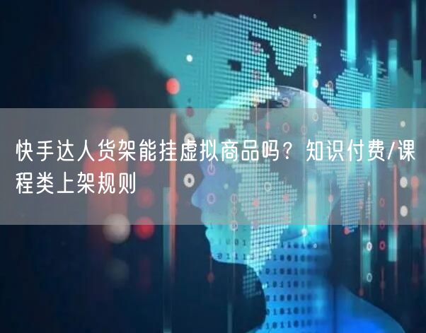 快手达人货架能挂虚拟商品吗？知识付费/课程类上架规则