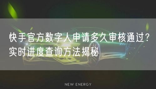 快手官方数字人申请多久审核通过？实时进度查询方法揭秘