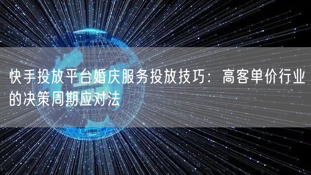 快手投放平台婚庆服务投放技巧：高客单价行业的决策周期应对法