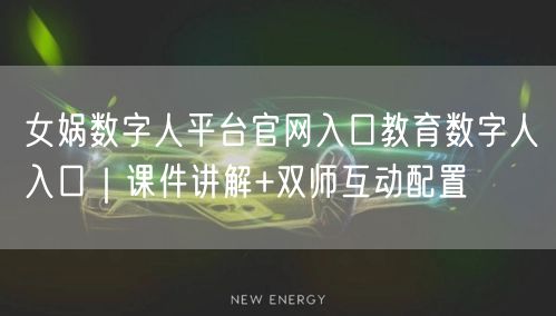 女娲数字人平台官网入口教育数字人入口｜课件讲解+双师互动配置