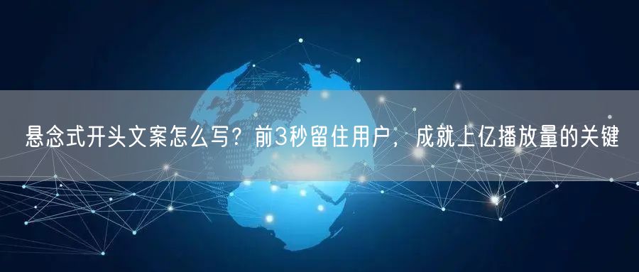 悬念式开头文案怎么写？前3秒留住用户，成就上亿播放量的关键