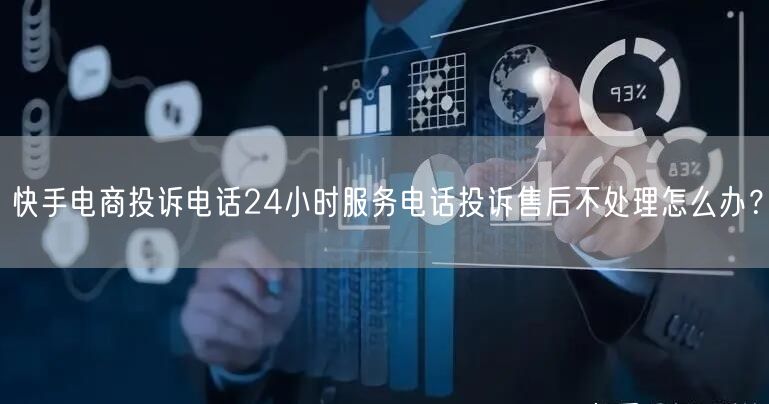 快手电商投诉电话24小时服务电话投诉售后不处理怎么办？