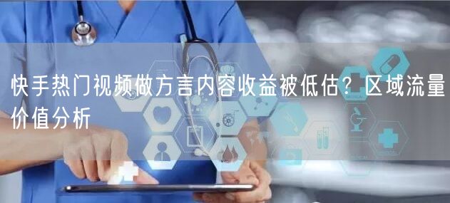 快手热门视频做方言内容收益被低估？区域流量价值分析