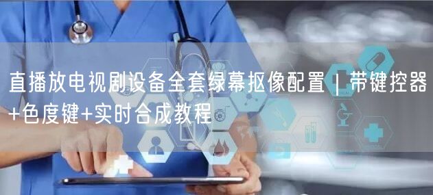 直播放电视剧设备全套绿幕抠像配置｜带键控器+色度键+实时合成教程