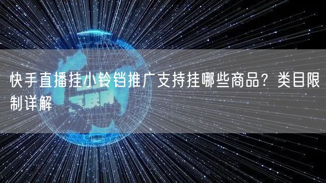 快手直播挂小铃铛推广支持挂哪些商品？类目限制详解