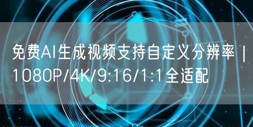 免费AI生成视频支持自定义分辨率｜1080P/4K/9:16/1:1全适配
