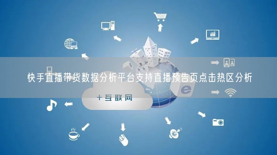 快手直播带货数据分析平台支持直播预告页点击热区分析
