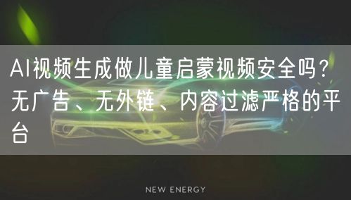 AI视频生成做儿童启蒙视频安全吗？无广告、无外链、内容过滤严格的平台