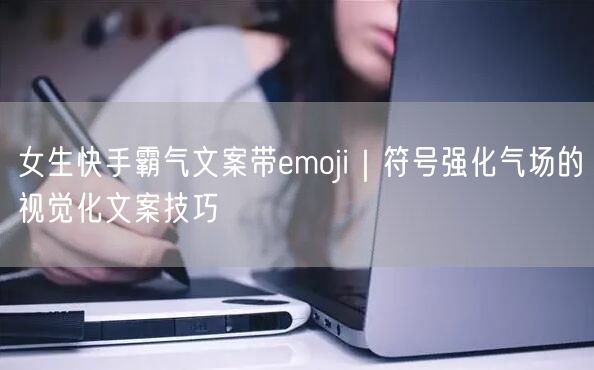 女生快手霸气文案带emoji｜符号强化气场的视觉化文案技巧