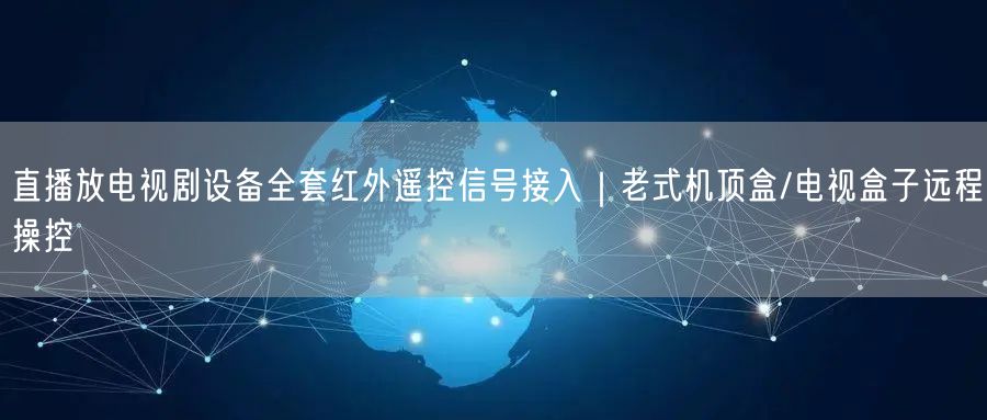 直播放电视剧设备全套红外遥控信号接入｜老式机顶盒/电视盒子远程操控