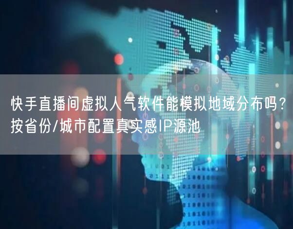 快手直播间虚拟人气软件能模拟地域分布吗？按省份/城市配置真实感IP源池
