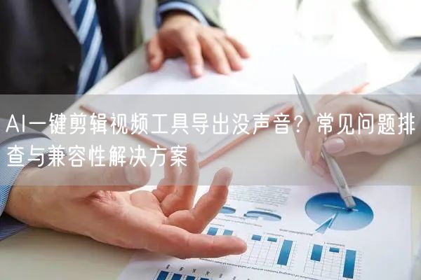 AI一键剪辑视频工具导出没声音？常见问题排查与兼容性解决方案
