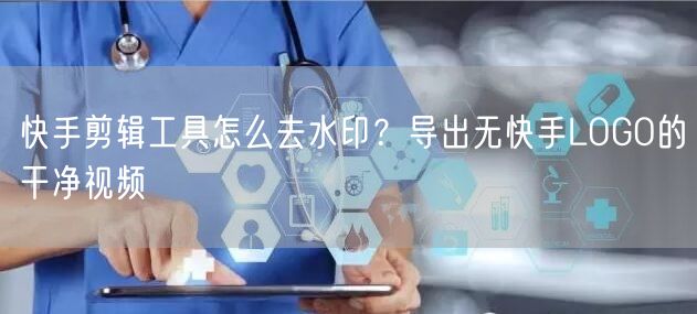 快手剪辑工具怎么去水印？导出无快手LOGO的干净视频