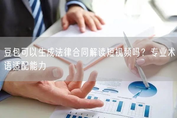 豆包可以生成法律合同解读短视频吗？专业术语适配能力