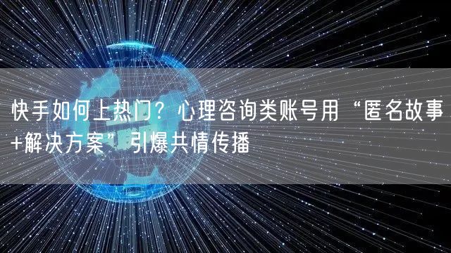 快手如何上热门？心理咨询类账号用“匿名故事+解决方案”引爆共情传播