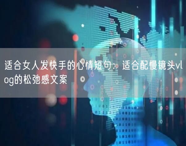 适合女人发快手的心情短句：适合配慢镜头vlog的松弛感文案