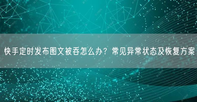 快手定时发布图文被吞怎么办？常见异常状态及恢复方案