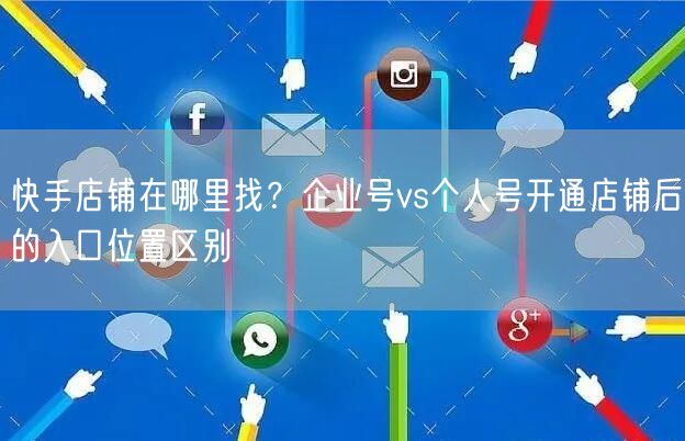 快手店铺在哪里找？企业号vs个人号开通店铺后的入口位置区别