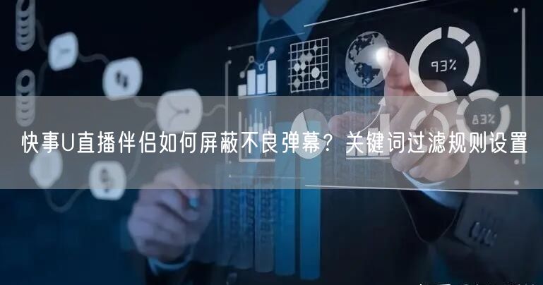 快事U直播伴侣如何屏蔽不良弹幕？关键词过滤规则设置