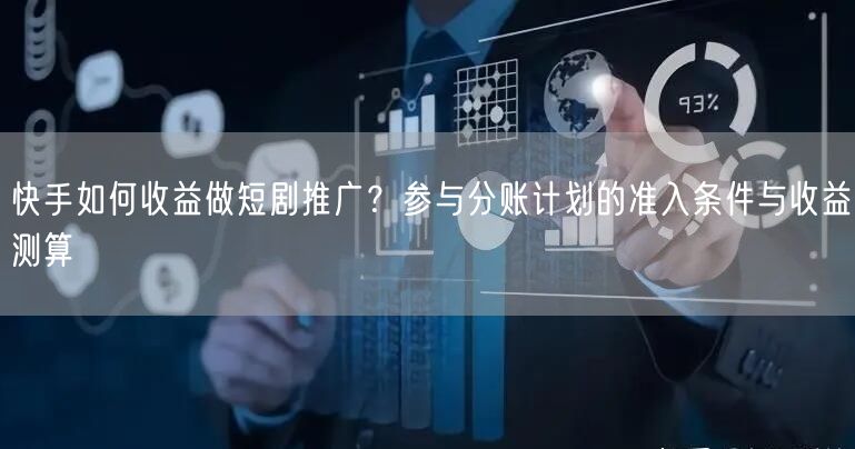 快手如何收益做短剧推广？参与分账计划的准入条件与收益测算