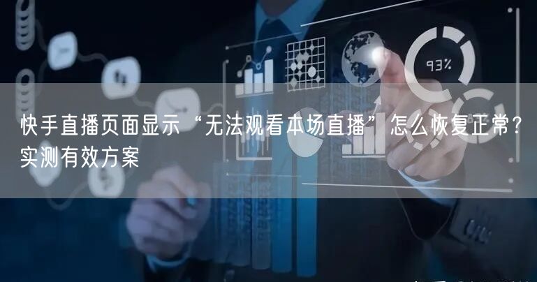 快手直播页面显示“无法观看本场直播”怎么恢复正常？实测有效方案