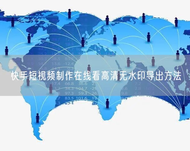 快手短视频制作在线看高清无水印导出方法