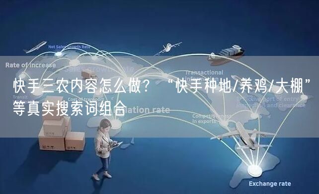 快手三农内容怎么做？“快手种地/养鸡/大棚”等真实搜索词组合