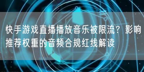 快手游戏直播播放音乐被限流？影响推荐权重的音频合规红线解读