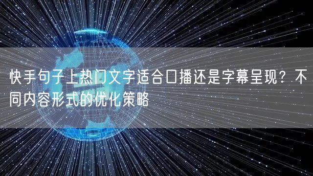 快手句子上热门文字适合口播还是字幕呈现？不同内容形式的优化策略