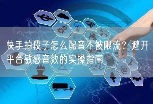 快手拍段子怎么配音不被限流？避开平台敏感音效的实操指南