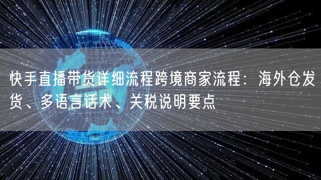 快手直播带货详细流程跨境商家流程：海外仓发货、多语言话术、关税说明要点